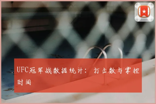 UFC冠军战数据统计：打击数与掌控时间
