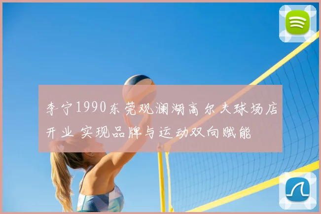 李宁1990东莞观澜湖高尔夫球场店开业 实现品牌与运动双向赋能
