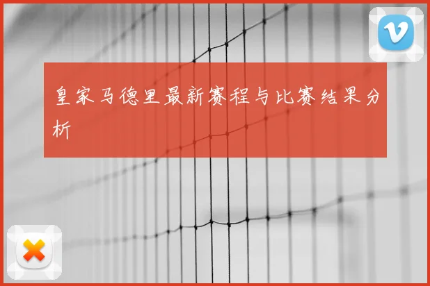 皇家马德里最新赛程与比赛结果分析