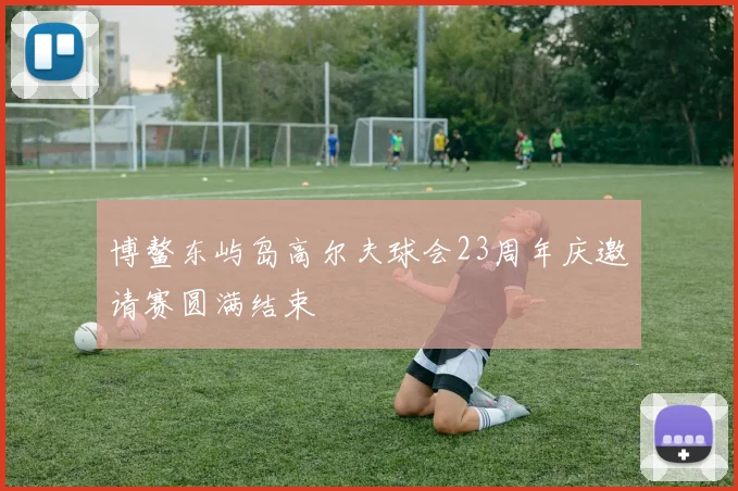 博鳌东屿岛高尔夫球会23周年庆邀请赛圆满结束