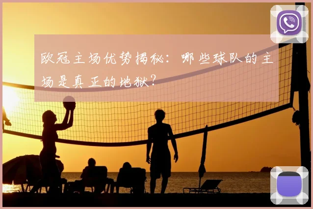 欧冠主场优势揭秘：哪些球队的主场是真正的地狱？