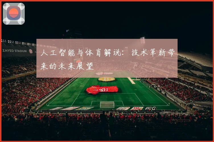 人工智能与体育解说：技术革新带来的未来展望
