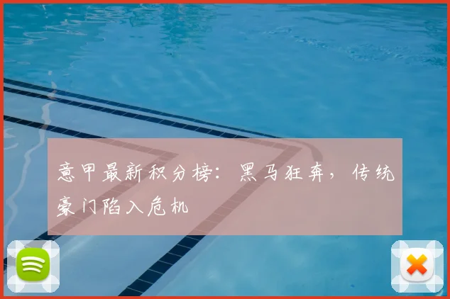 意甲最新积分榜：黑马狂奔，传统豪门陷入危机