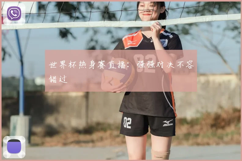世界杯热身赛直播:强强对决不容错过