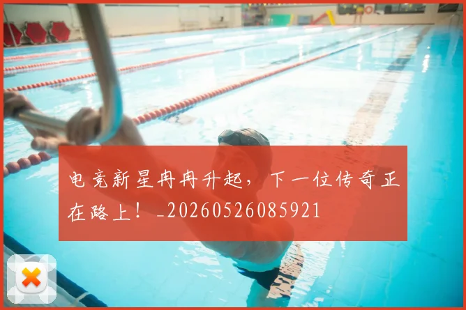 电竞新星冉冉升起，下一位传奇正在路上！_20260526085921