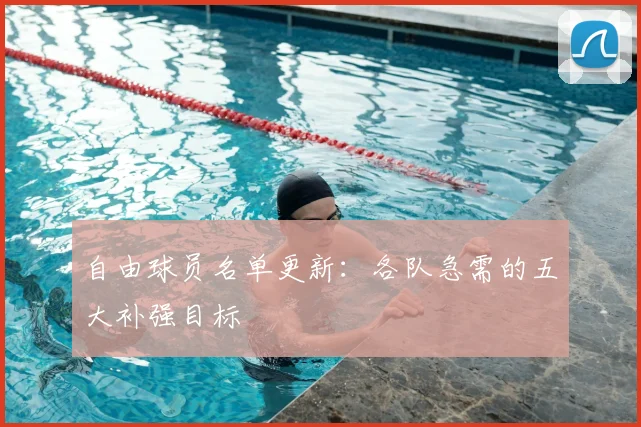 自由球员名单更新：各队急需的五大补强目标