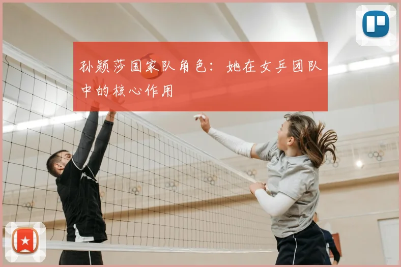 孙颖莎国家队角色：她在女乒团队中的核心作用