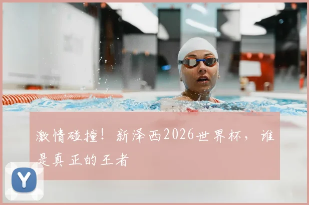 激情碰撞！新泽西2026世界杯，谁是真正的王者