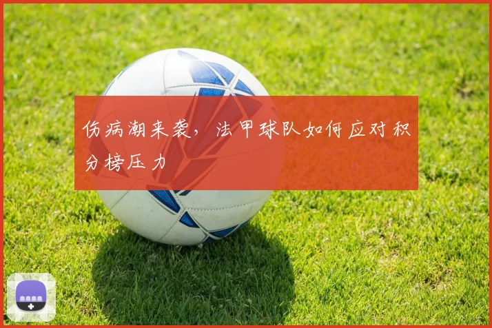 伤病潮来袭，法甲球队如何应对积分榜压力