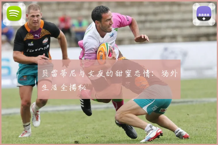 贝雷蒂尼与女友的甜蜜恋情：场外生活全揭秘