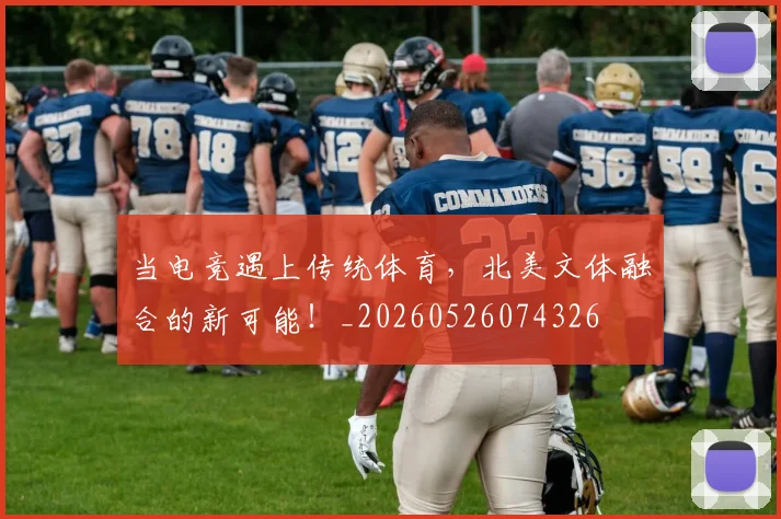 当电竞遇上传统体育，北美文体融合的新可能！_20260526074326