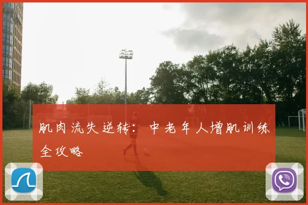 肌肉流失逆转：中老年人增肌训练全攻略