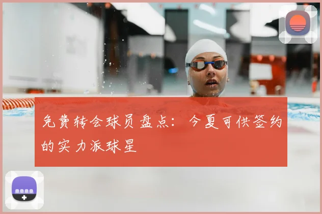 免费转会球员盘点：今夏可供签约的实力派球星