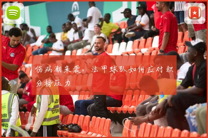 伤病潮来袭，法甲球队如何应对积分榜压力