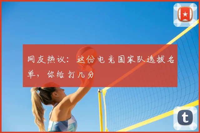 网友热议：这份电竞国家队选拔名单，你给打几分