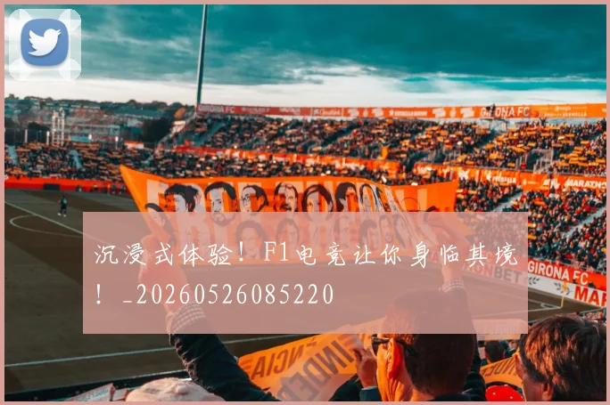 沉浸式体验！F1电竞让你身临其境！_20260526085220